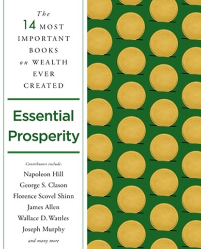 Essential Prosperity, Napoleon Hill ; James Allen ; Wallace D. Wattles ; Joseph Murphy ; George S. Clason ; Florence Scovel Shinn ; Arnold Bennett ; Ernest Holmes ; Emmet Fox ; Peter B. Kyne ; William Walker Atkinson ; Annie Rix Militz ; Russell Conwell ; Elizabeth Towne - Paperback - 9781250845252