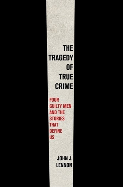 The Tragedy of True Crime: Four Guilty Men and the Stories That Define Us, John J. Lennon - Gebonden - 9781250858245