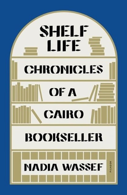 Shelf Life: Chronicles of a Cairo Bookseller, Nadia Wassef - Paperback - 9781250858863