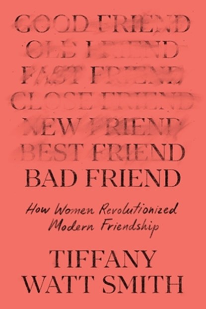Bad Friend: How Women Revolutionized Modern Friendship, Tiffany Watt Smith - Gebonden - 9781250870216