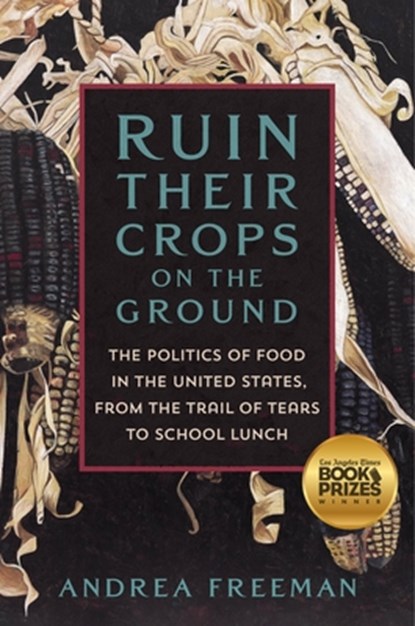 Ruin Their Crops on the Ground: The Politics of Food in the United States, from the Trail of Tears to School Lunch, Andrea Freeman - Gebonden - 9781250871046