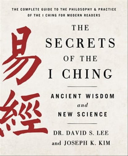 The Secrets of the I Ching: Ancient Wisdom and New Science, Joseph K. Kim ; Dr. David S. Lee - Ebook - 9781250896483