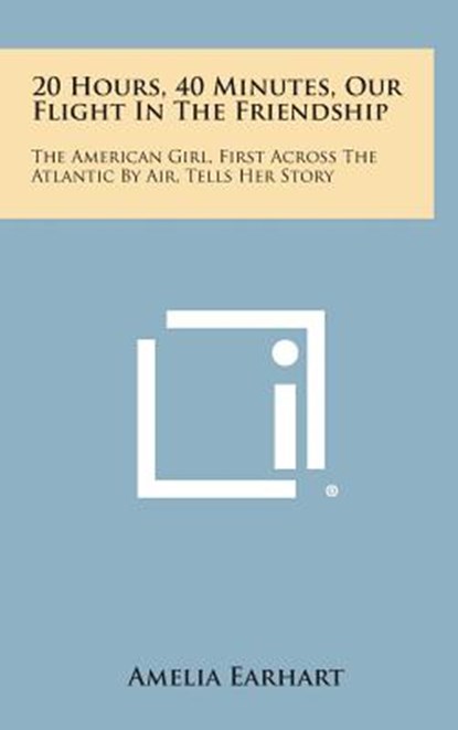 20 Hours, 40 Minutes, Our Flight in the Friendship: The American Girl, First Across the Atlantic by Air, Tells Her Story, Amelia Earhart - Gebonden - 9781258827373