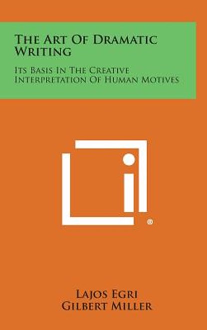 The Art of Dramatic Writing: Its Basis in the Creative Interpretation of Human Motives, Lajos Egri - Gebonden - 9781258923044
