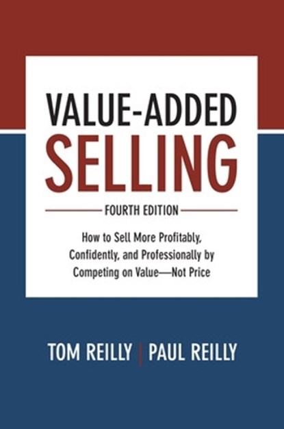 Value-Added Selling, Fourth Edition: How to Sell More Profitably, Confidently, and Professionally by Competing on Value—Not Price, Tom Reilly ; Paul Reilly - Gebonden - 9781260134735