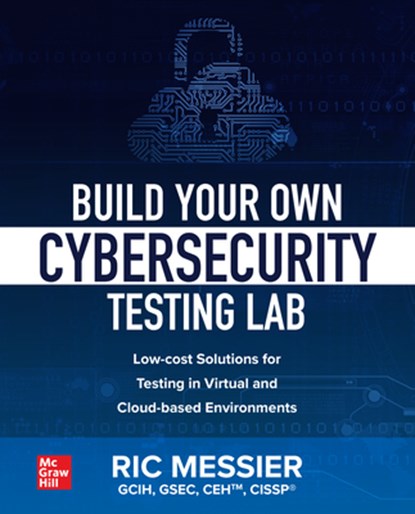 Build Your Own Cybersecurity Testing Lab: Low-cost Solutions for Testing in Virtual and Cloud-based Environments, Ric Messier - Paperback - 9781260458312