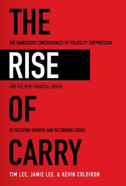 The Rise of Carry: The Dangerous Consequences of Volatility Suppression and the New Financial Order of Decaying Growth and Recurring Crisis, Tim Lee ; Jamie Lee ; Kevin Coldiron - Paperback - 9781260458404