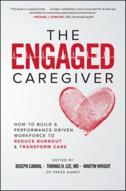 The Engaged Caregiver: How to Build a Performance-Driven Workforce to Reduce Burnout and Transform Care, Joseph Cabral ; Thomas Lee ; Martin Wright - Paperback - 9781260461299