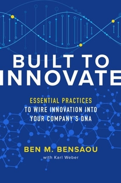 Built to Innovate: Essential Practices to Wire Innovation into Your Company’s DNA, Ben Bensaou ; Karl Weber - Gebonden - 9781260462692