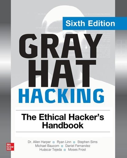 Gray Hat Hacking: The Ethical Hacker's Handbook, Sixth Edition, Allen Harper ; Ryan Linn ; Stephen Sims ; Michael Baucom ; Huascar Tejeda ; Daniel Fernandez ; Moses Frost - Paperback - 9781264268948