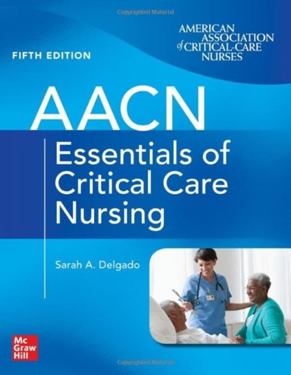 AACN Essentials of Critical Care Nursing, Fifth Edition, Suzanne Burns ; Sarah Delgado - Paperback - 9781264269884