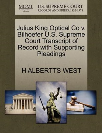 Julius King Optical Co V. Bilhoefer U.S. Supreme Court Transcript of Record with Supporting Pleadings, H Albertts West - Paperback - 9781270164432