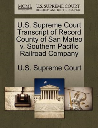 U.S. Supreme Court Transcript of Record County of San Mateo V. Southern Pacific Railroad Company, U. S. Supreme Court - Paperback - 9781270189954