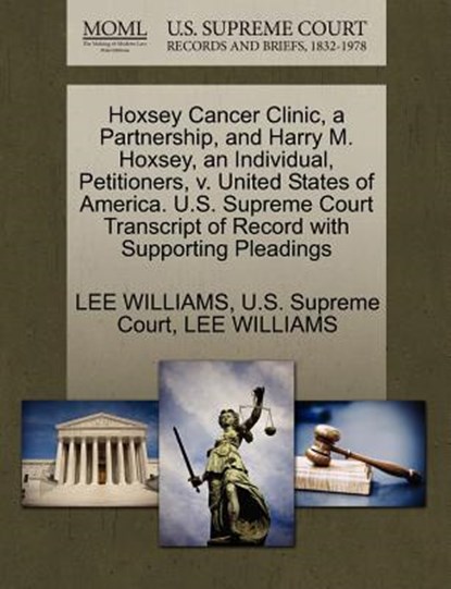 Hoxsey Cancer Clinic, a Partnership, and Harry M. Hoxsey, an Individual, Petitioners, V. United States of America. U.S. Supreme Court Transcript of Record with Supporting Pleadings, Lee Williams - Paperback - 9781270352655