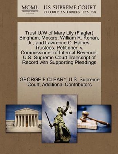 Trust U/W of Mary Lily (Flagler) Bingham, Messrs. William R. Kenan, Jr., and Lawrence C. Haines, Trustees, Petitioner, V. Commissioner of Internal Revenue. U.S. Supreme Court Transcript of Record with Supporting Pleadings, George E Cleary ; Additional Contributors - Paperback - 9781270369370