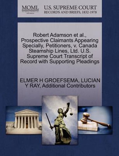 Robert Adamson et al., Prospective Claimants Appearing Specially, Petitioners, V. Canada Steamship Lines, Ltd. U.S. Supreme Court Transcript of Record with Supporting Pleadings, Elmer H Groefsema ; Lucian Y Ray ; Additional Contributors - Paperback - 9781270387695