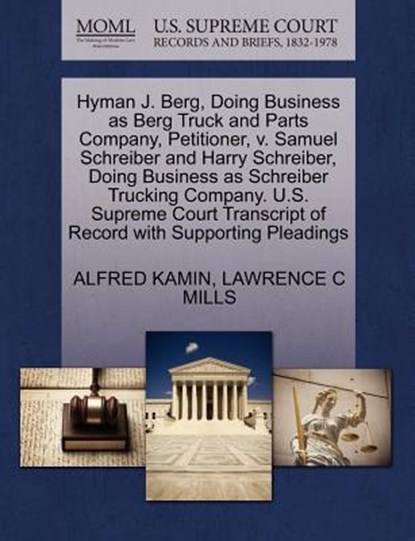 Hyman J. Berg, Doing Business as Berg Truck and Parts Company, Petitioner, V. Samuel Schreiber and Harry Schreiber, Doing Business as Schreiber Trucking Company. U.S. Supreme Court Transcript of Record with Supporting Pleadings, Alfred Kamin ; Lawrence C Mills - Paperback - 9781270393771