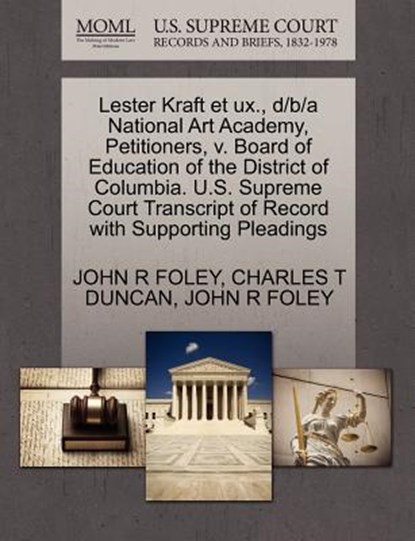 Lester Kraft Et UX., D/B/A National Art Academy, Petitioners, V. Board of Education of the District of Columbia. U.S. Supreme Court Transcript of Record with Supporting Pleadings, Charles T Duncan ; John R Foley - Paperback - 9781270514213