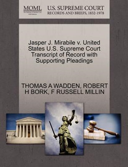 Jasper J. Mirabile V. United States U.S. Supreme Court Transcript of Record with Supporting Pleadings, Thomas A Wadden ; Robert H Bork ; F Russell Millin - Paperback - 9781270636915