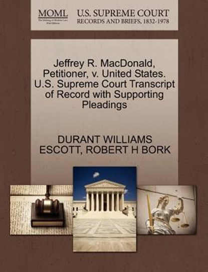 Jeffrey R. MacDonald, Petitioner, V. United States. U.S. Supreme Court Transcript of Record with Supporting Pleadings, Durant Williams Escott ; Robert H Bork - Paperback - 9781270646877