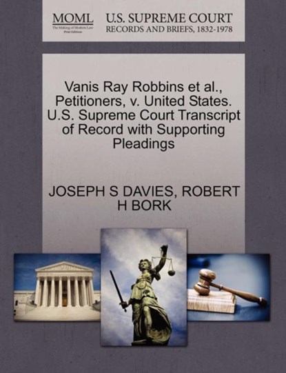 Vanis Ray Robbins et al., Petitioners, V. United States. U.S. Supreme Court Transcript of Record with Supporting Pleadings, Joseph S Davies ; Robert H Bork - Paperback - 9781270663683