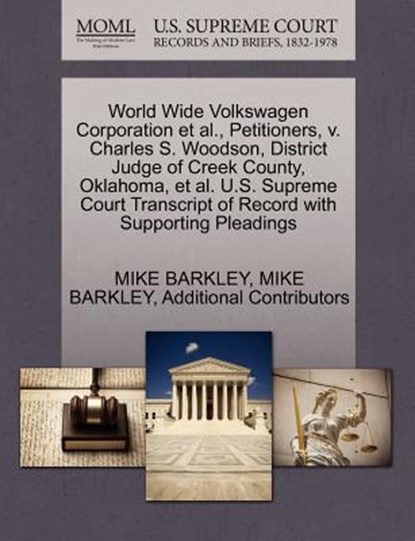 World Wide Volkswagen Corporation et al., Petitioners, V. Charles S. Woodson, District Judge of Creek County, Oklahoma, et al. U.S. Supreme Court Transcript of Record with Supporting Pleadings, Mike Barkley ; Additional Contributors - Paperback - 9781270705581