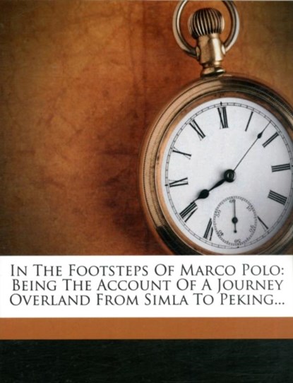 In the Footsteps of Marco Polo - Being the Account of a Journey Overland from Simla to Peking, Clarence Dalrymple Bruce - Paperback - 9781271215386