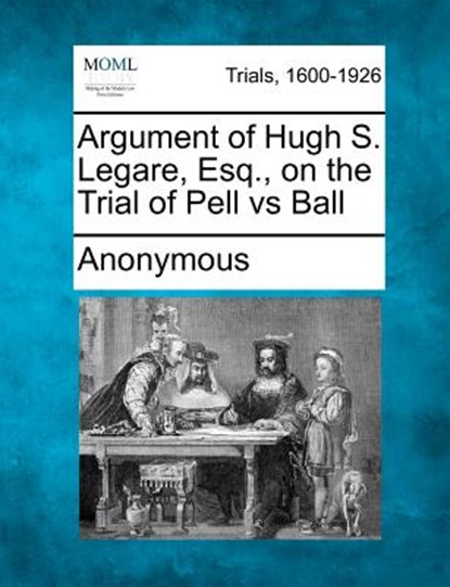 Argument of Hugh S. Legare, Esq., on the Trial of Pell Vs Ball, Anonymous - Paperback - 9781275068186