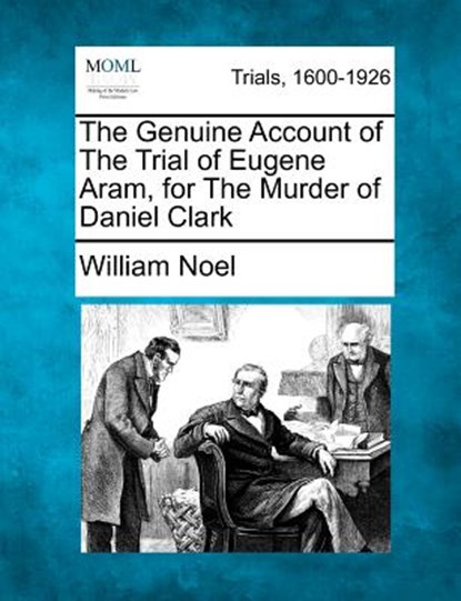 The Genuine Account of the Trial of Eugene Aram, for the Murder of Daniel Clark, William Noel - Paperback - 9781275070561