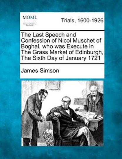 The Last Speech and Confession of Nicol Muschet of Boghal, Who Was Execute in the Grass Market of Edinburgh, the Sixth Day of January 1721, James Simson - Paperback - 9781275073531