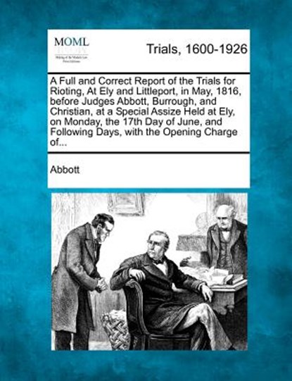 A Full and Correct Report of the Trials for Rioting, at Ely and Littleport, in May, 1816, Before Judges Abbott, Burrough, and Christian, at a Special, Edwin Abbott - Paperback - 9781275484726