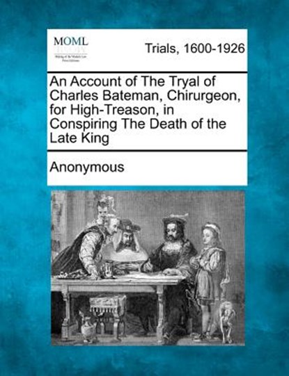 An Account of the Tryal of Charles Bateman, Chirurgeon, for High-Treason, in Conspiring the Death of the Late King, Anonymous - Paperback - 9781275539730