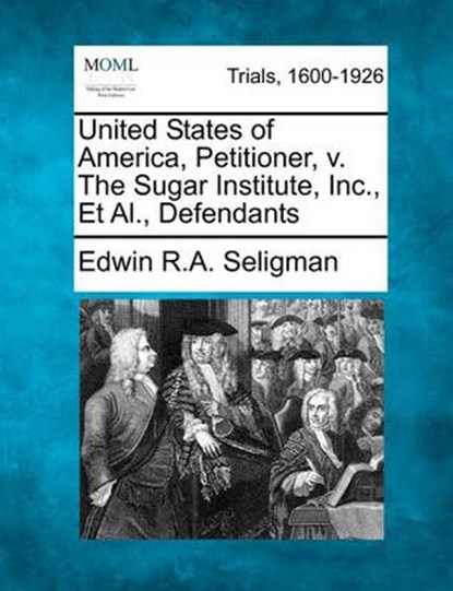 United States of America, Petitioner, V. the Sugar Institute, Inc., et al., Defendants, Edwin R A Seligman - Overig - 9781275563469