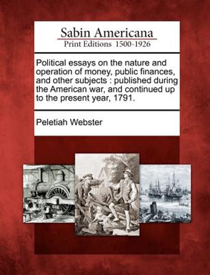 Political essays on the nature and operation of money, public finances, and other subjects: published during the American war, and continued up to the, Peletiah Webster - Paperback - 9781275619319
