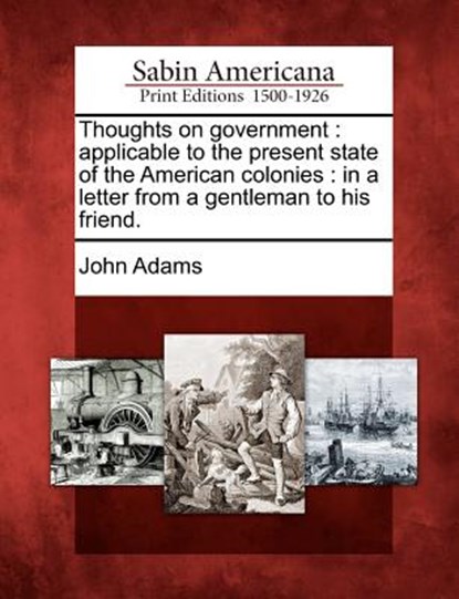 Thoughts on Government: Applicable to the Present State of the American Colonies: In a Letter from a Gentleman to His Friend., John Adams - Paperback - 9781275625150