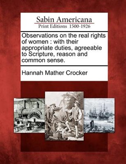 Observations on the Real Rights of Women: With Their Appropriate Duties, Agreeable to Scripture, Reason and Common Sense., Hannah Mather Crocker - Paperback - 9781275642560