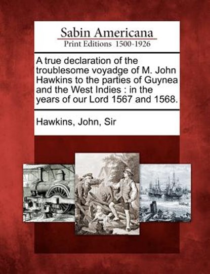 A True Declaration of the Troublesome Voyadge of M. John Hawkins to the Parties of Guynea and the West Indies: In the Years of Our Lord 1567 and 1568., John Sir Hawkins - Paperback - 9781275667969