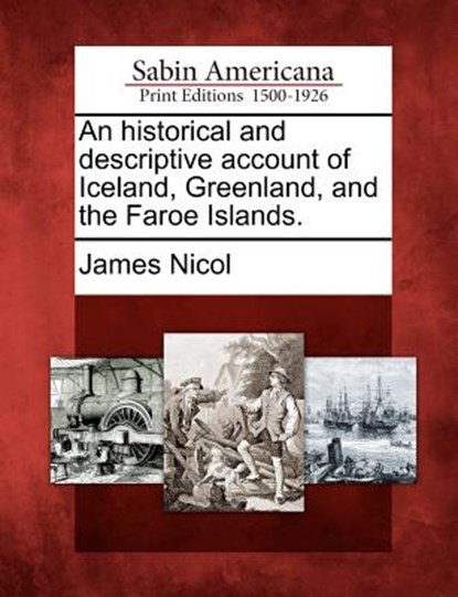 An Historical and Descriptive Account of Iceland, Greenland, and the Faroe Islands., James Nicol - Paperback - 9781275674370