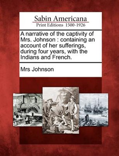 A Narrative of the Captivity of Mrs. Johnson: Containing an Account of Her Sufferings, During Four Years, with the Indians and French., Mrs Johnson - Paperback - 9781275682276