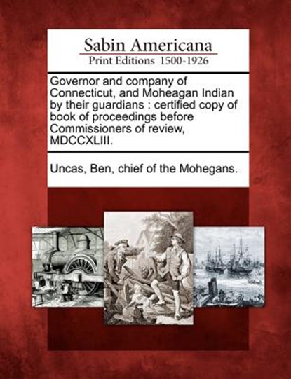 Governor and Company of Connecticut, and Moheagan Indian by Their Guardians: Certified Copy of Book of Proceedings Before Commissioners of Review, MDC, Ben Chief of the Mohegans Uncas - Paperback - 9781275683686