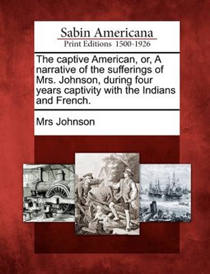 The Captive American, Or, a Narrative of the Sufferings of Mrs. Johnson, During Four Years Captivity with the Indians and French., Mrs Johnson - Paperback - 9781275686779