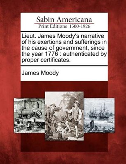 Lieut. James Moody's Narrative of His Exertions and Sufferings in the Cause of Government, Since the Year 1776: Authenticated by Proper Certificates., James Moody - Paperback - 9781275714052