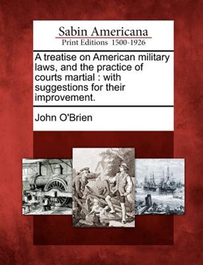 A treatise on American military laws, and the practice of courts martial: with suggestions for their improvement., John O'Brien - Paperback - 9781275732551