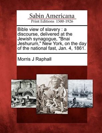 Bible View of Slavery: A Discourse, Delivered at the Jewish Synagogue, Bnai Jeshurum, New York, on the Day of the National Fast, Jan. 4, 1861, Morris J. Raphall - Paperback - 9781275739161