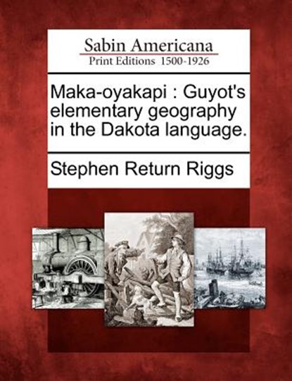 Maka-Oyakapi: Guyot's Elementary Geography in the Dakota Language., Stephen Return Riggs - Paperback - 9781275755970