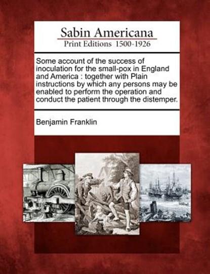 Some Account of the Success of Inoculation for the Small-Pox in England and America: Together with Plain Instructions by Which Any Persons May Be Enab, Benjamin Franklin - Paperback - 9781275764538