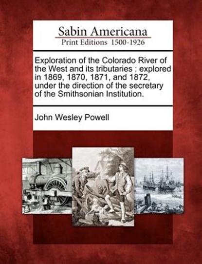 Exploration of the Colorado River of the West and Its Tributaries: Explored in 1869, 1870, 1871, and 1872, Under the Direction of the Secretary of the, John Wesley Powell - Paperback - 9781275790841