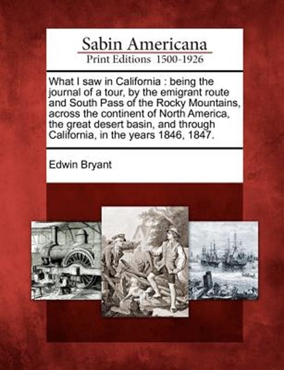 What I Saw in California: Being the Journal of a Tour, by the Emigrant Route and South Pass of the Rocky Mountains, Across the Continent of Nort, Edwin Bryant - Paperback - 9781275843189