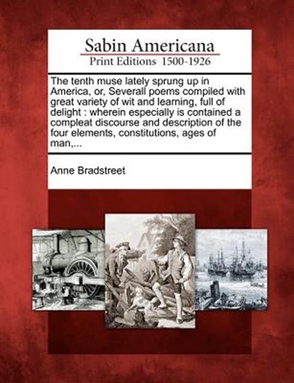 The Tenth Muse Lately Sprung Up in America, Or, Severall Poems Compiled with Great Variety of Wit and Learning, Full of Delight: Wherein Especially Is, Anne Bradstreet - Paperback - 9781275843554