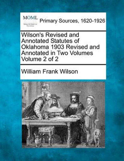 Wilson's Revised and Annotated Statutes of Oklahoma 1903 Revised and Annotated in Two Volumes Volume 2 of 2, William Frank Wilson - Paperback - 9781277097092